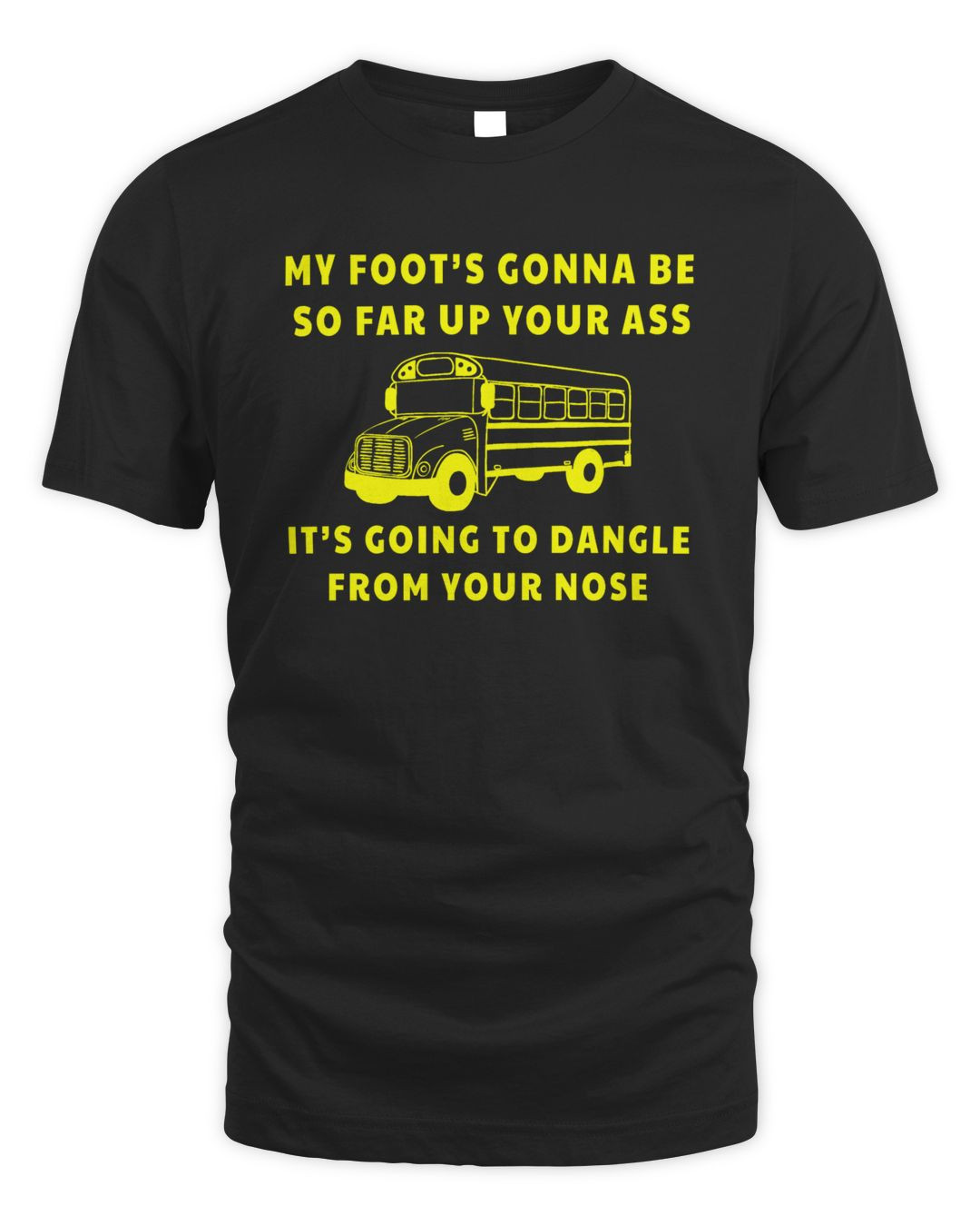 My Foot's Gonna Be So Far Up Your Ass It's Going To Dangle From Your Nose T Shirt