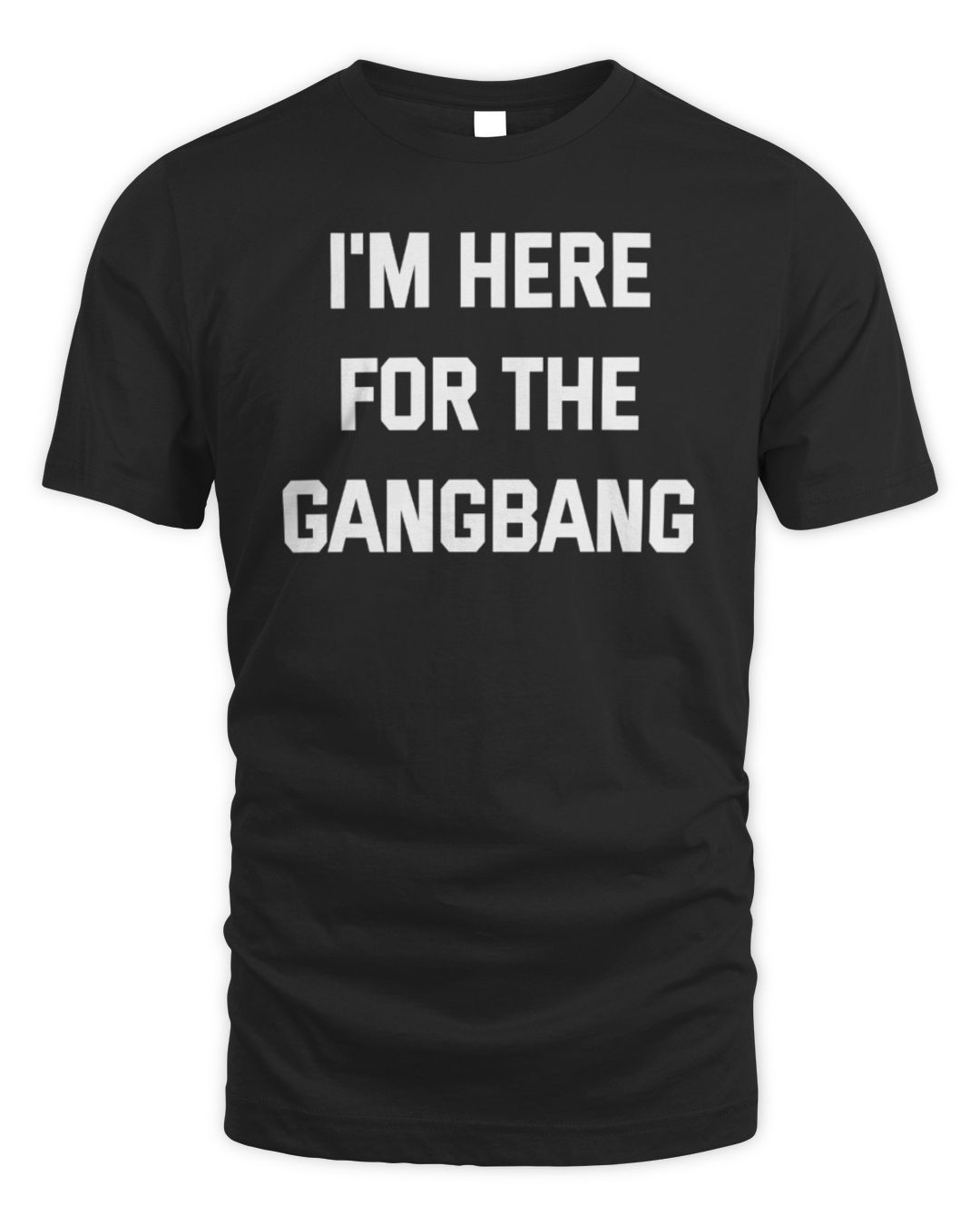 I'm Here For The Gangbang T-shirt