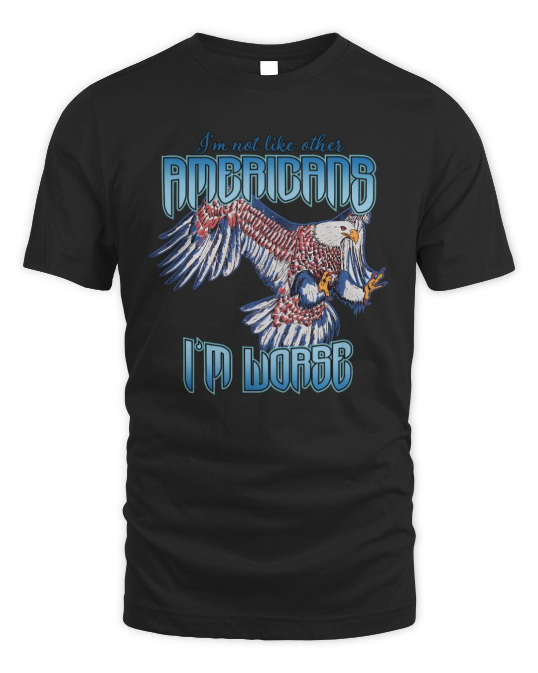 I'm Not Like Other Americans I'm Worse Tee Got Funny Merch