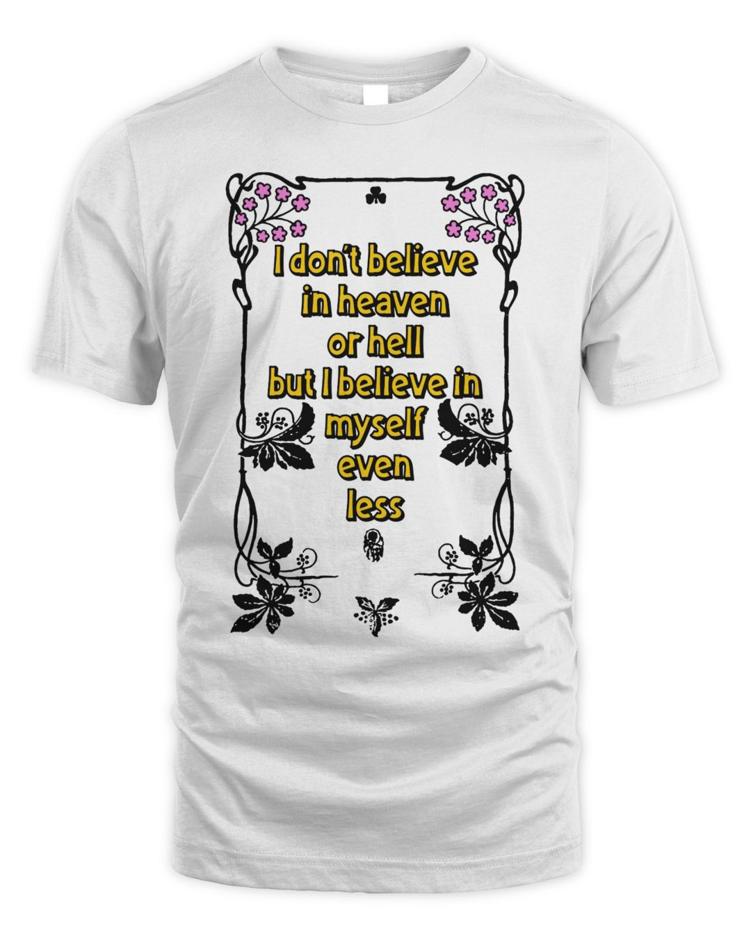 I Don't Believe In Heaven Or Hell But I Believe In Myself Even Less Shirt