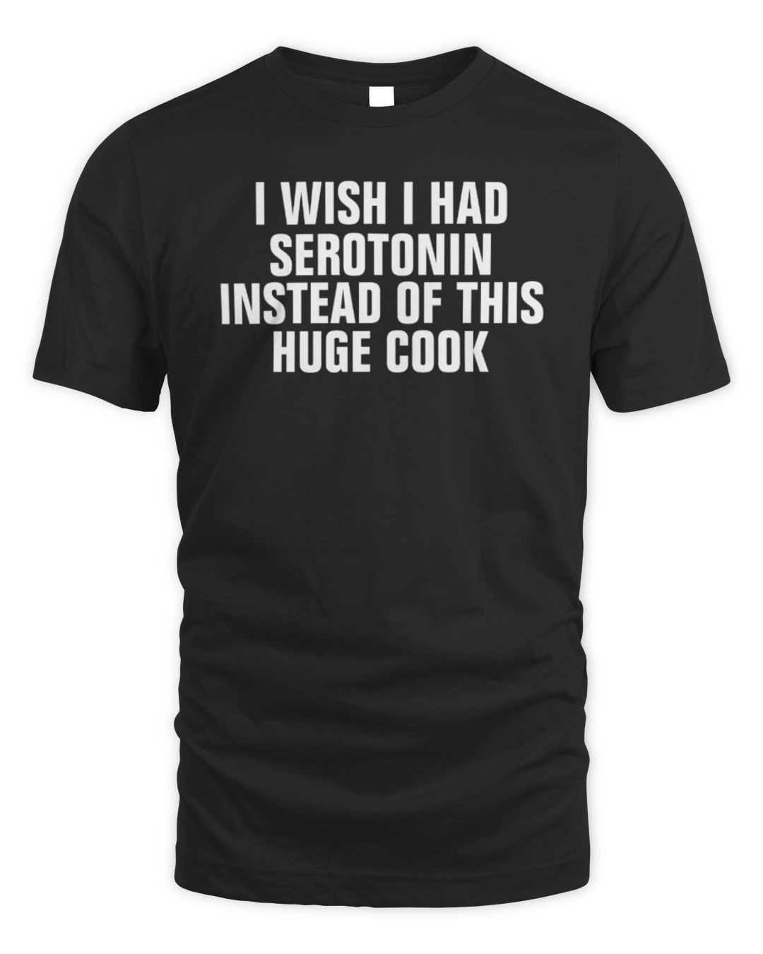 I Wish I Had Serotonin Instead Of This Huge Cock Tee Shirt