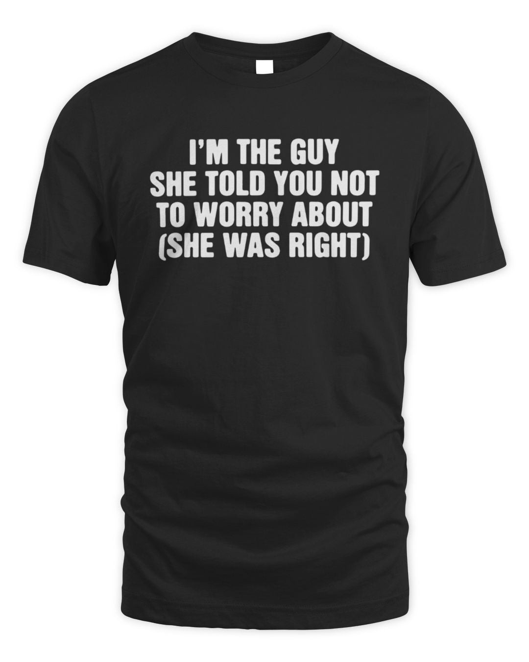 I'm The Guy She Told You Not To Worry About And She Was Right T-shirt