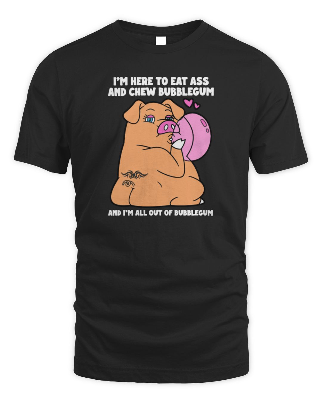 I'm Here To Eat Ass And Chew Bubblegum And I'm All Out Of Bubblegum T-shirt