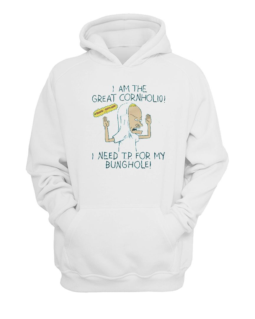 I Am The Great Cornholio! I Need Tp For My Bunghole Hoodie