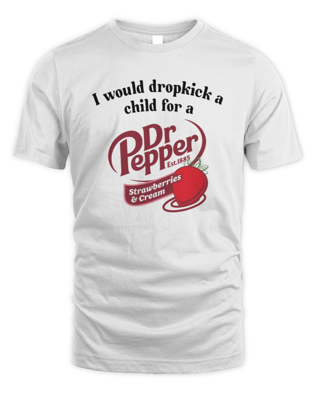 I Would Dropkick A Child For A Dr Pepper Strawberries And Cream T Shirt