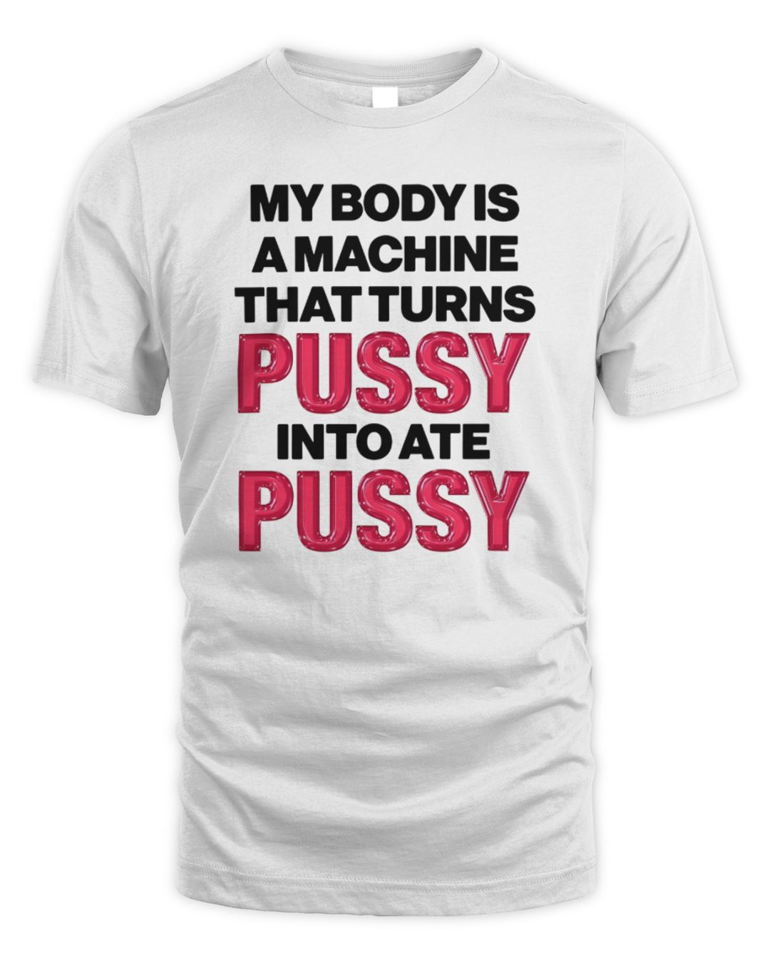 My Body Is A Machine That Turns Pussy Into Ate Pussy Shirt