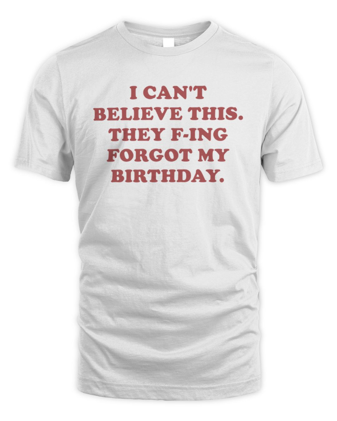 I Can't Believe This They F-ing Forgot My Birthday T Shirt