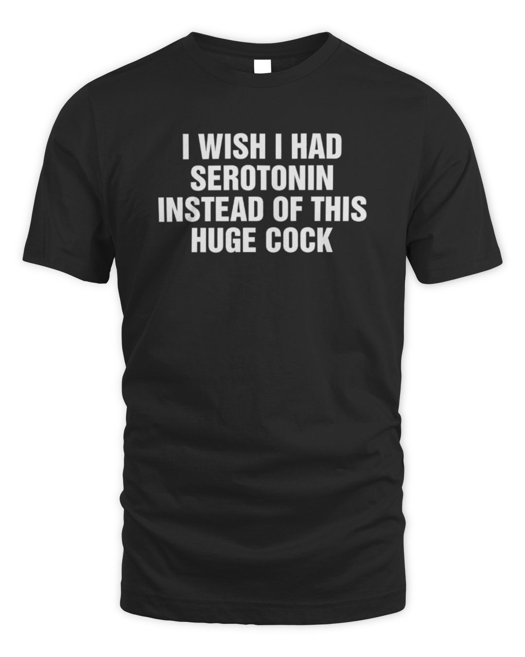 I Wish I Had Serotonin Instead Of This Huge Cock T-shirts