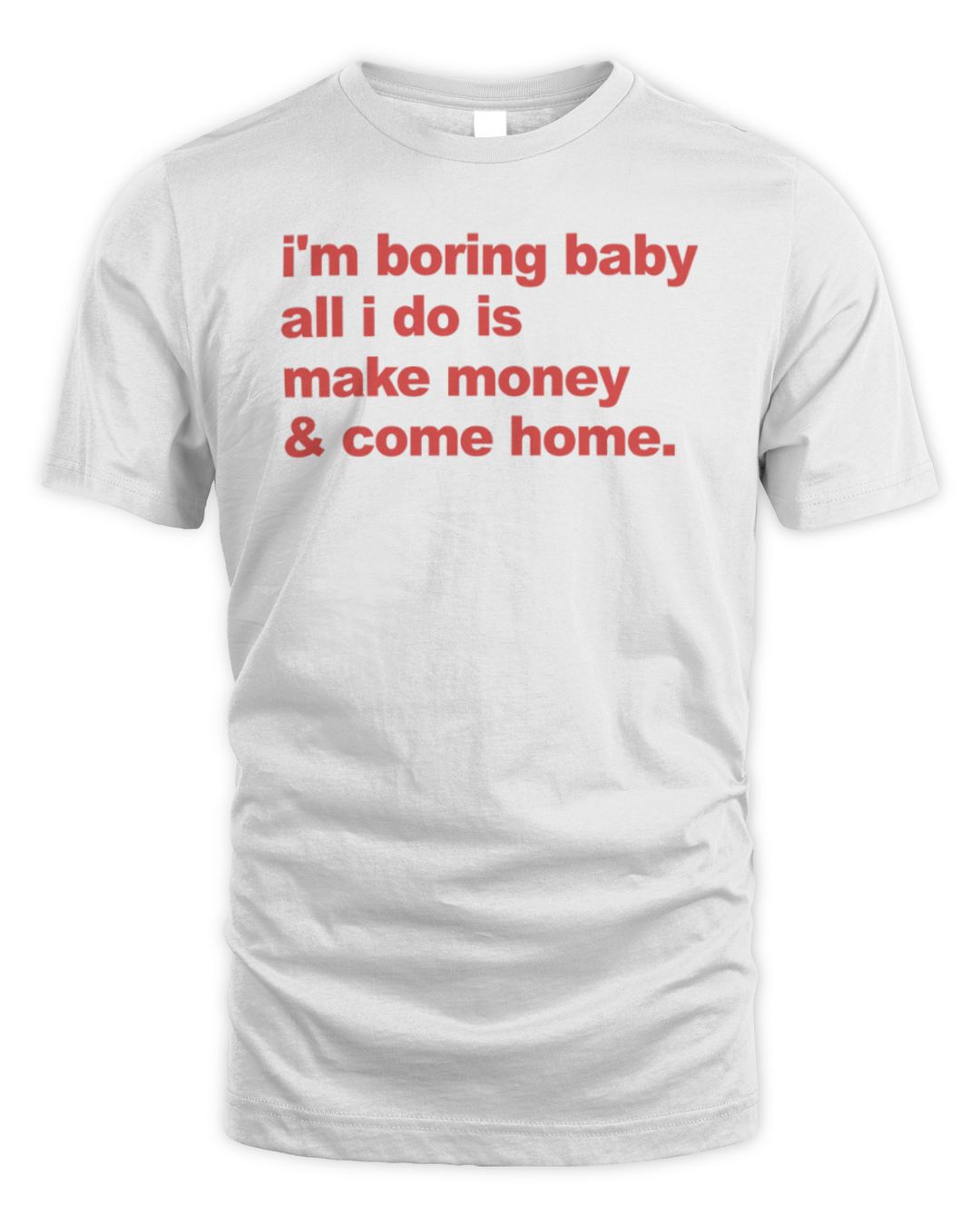 I'm Boring Baby All I Do Is Make Money And Come Home Tee