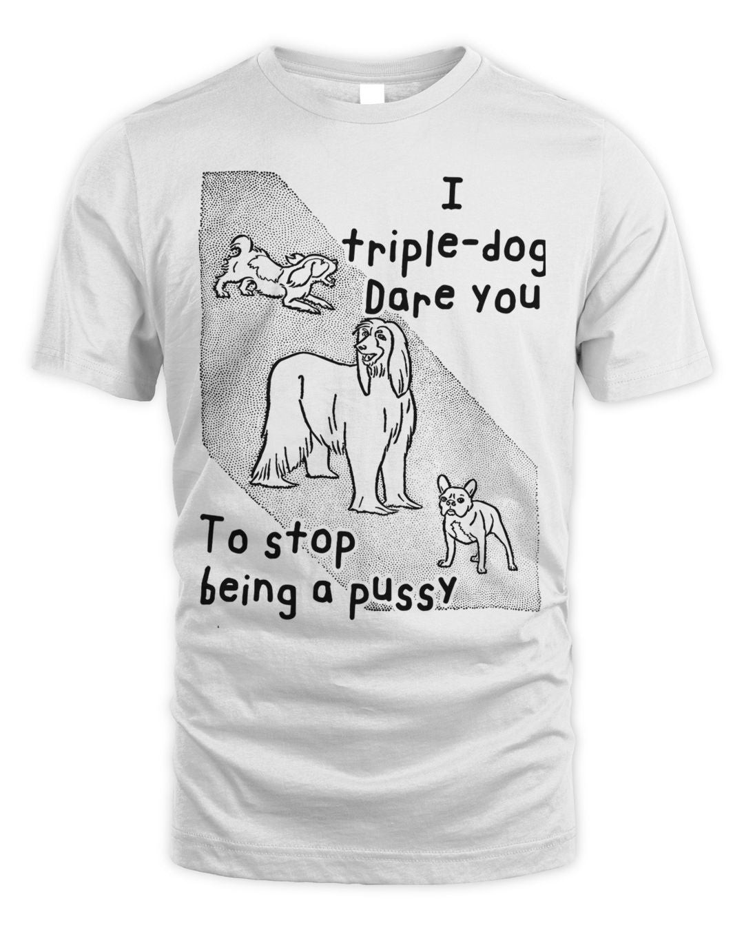 I Triple Dog Dare You To Stop Being A Pussy Shirt
