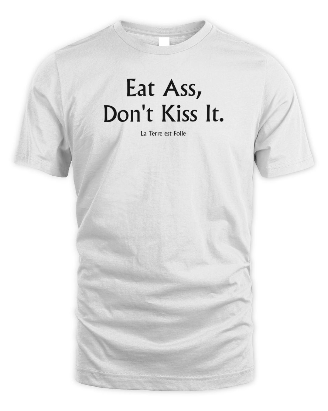 La Terre Est Folle Eat Ass Don't Kiss It T-shirt