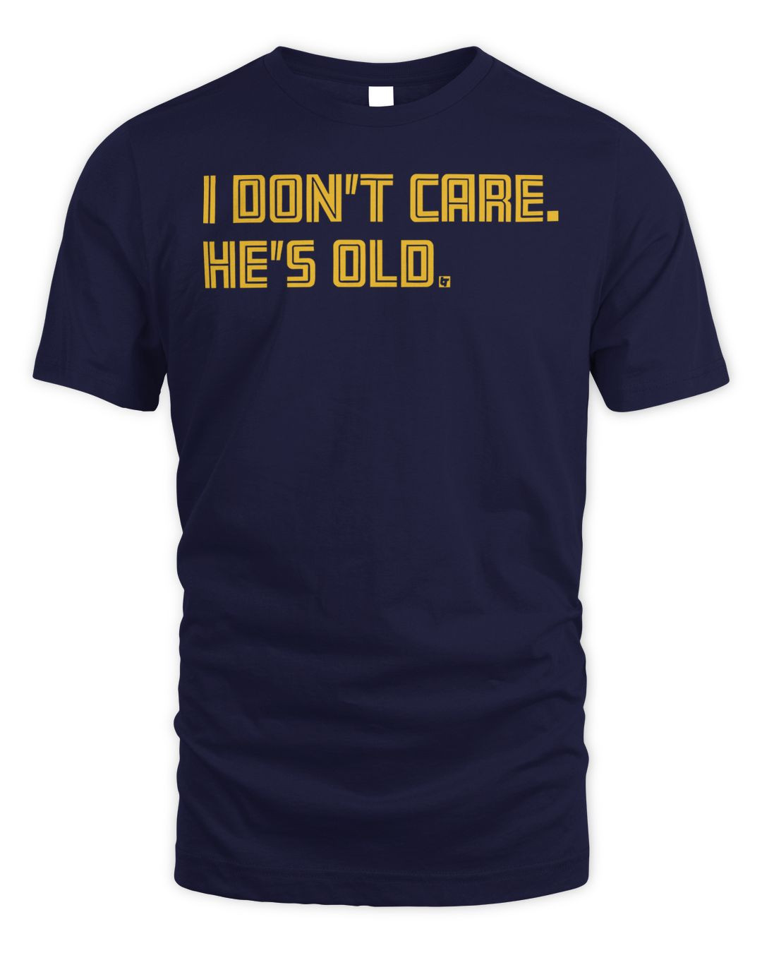 I Don't Care. He's Old. Shirt