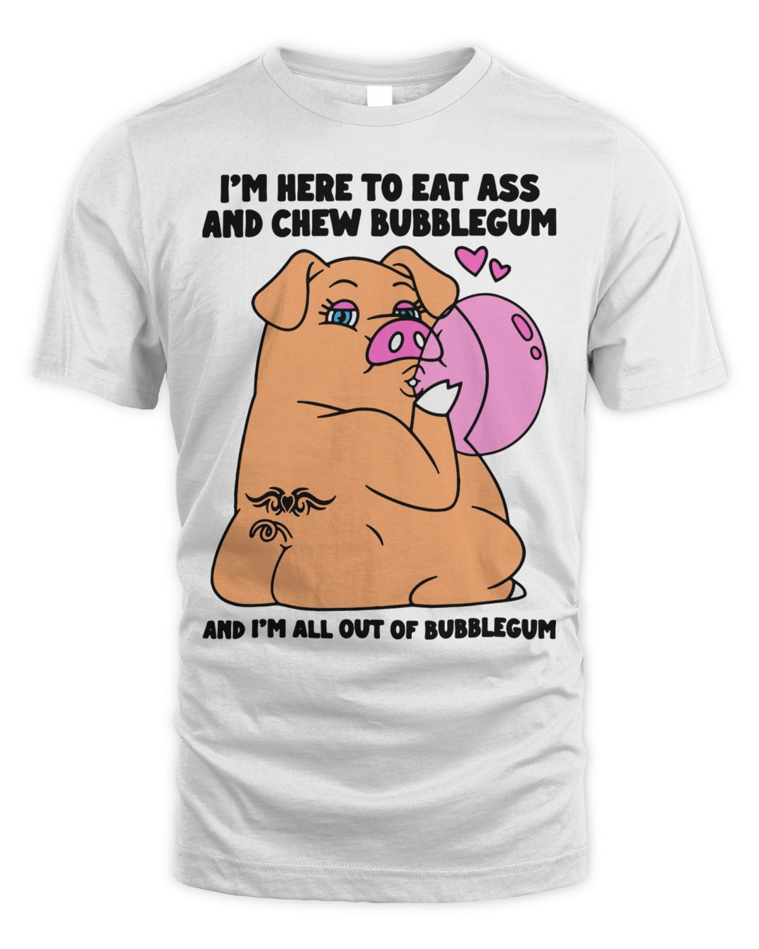 I'm Here To Eat Ass And Chew Bubblegum And I'm All Out Of Bubblegum Shirt