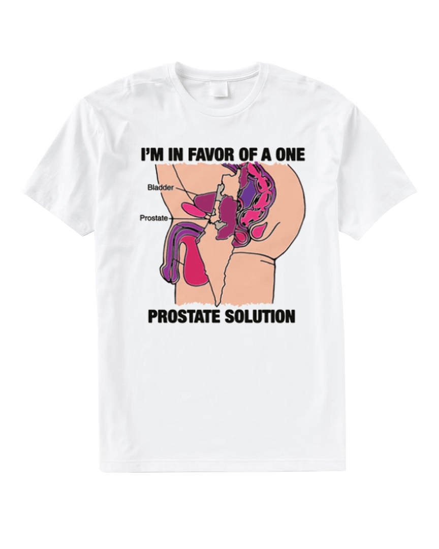 I'm In Favor Of A One Prostate Solution T Shirt Goodshirts Merch