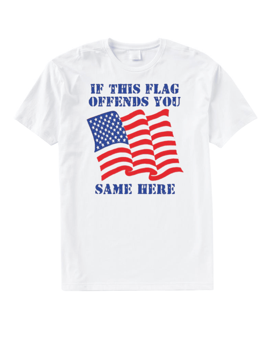If This Flag Offends You Same Here T Shirt Good Shirts Merch