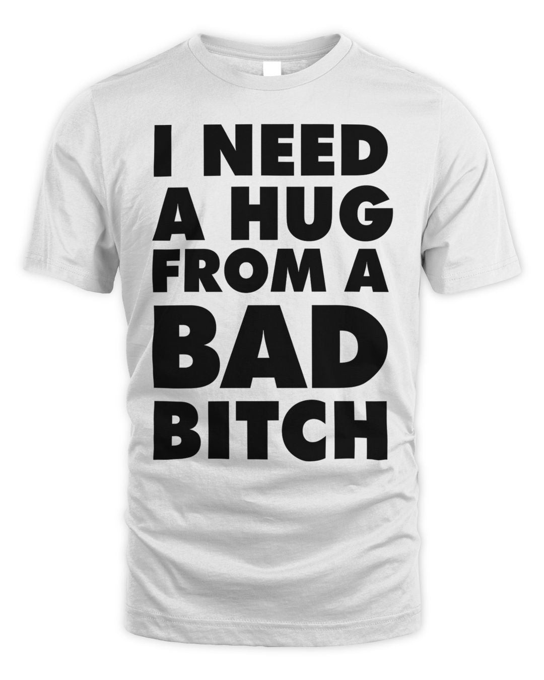 Ill Bred Apparel I Need A Hug From A Bad Bitch Shirt