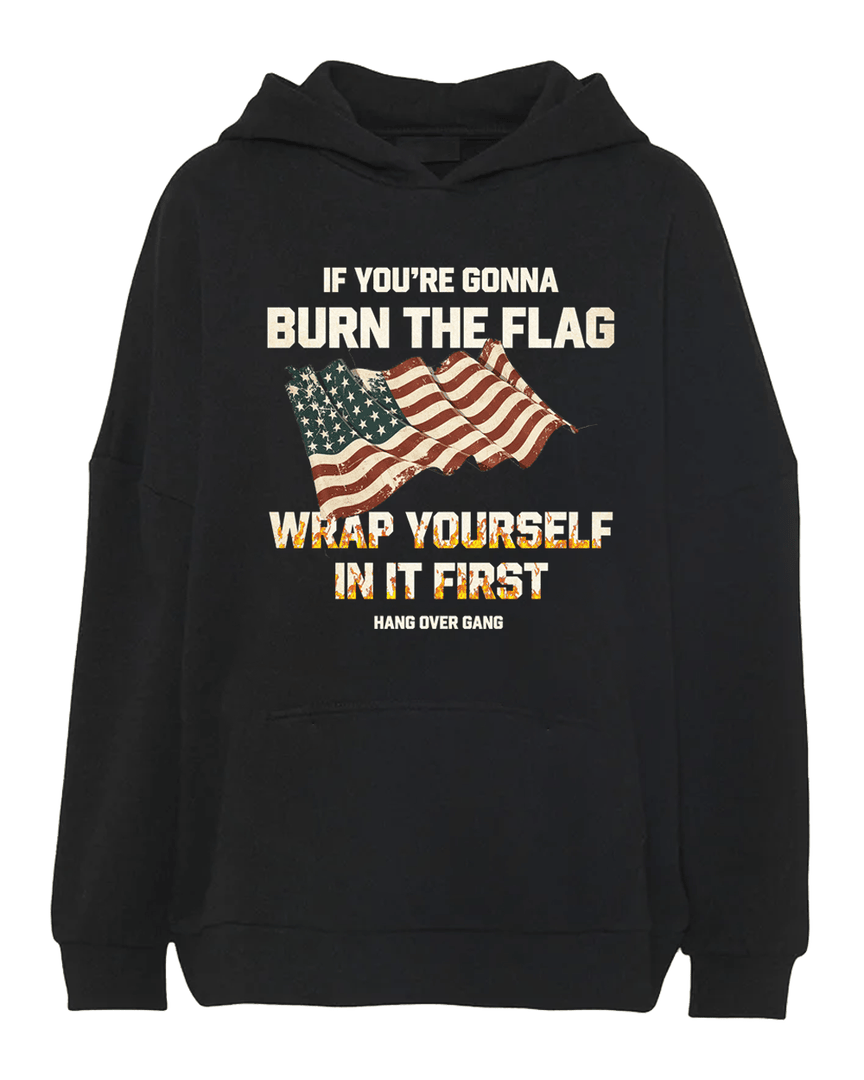 If You're Gonna Burn The Flag Wrap Yourself In It First Usa Flag Hoodie