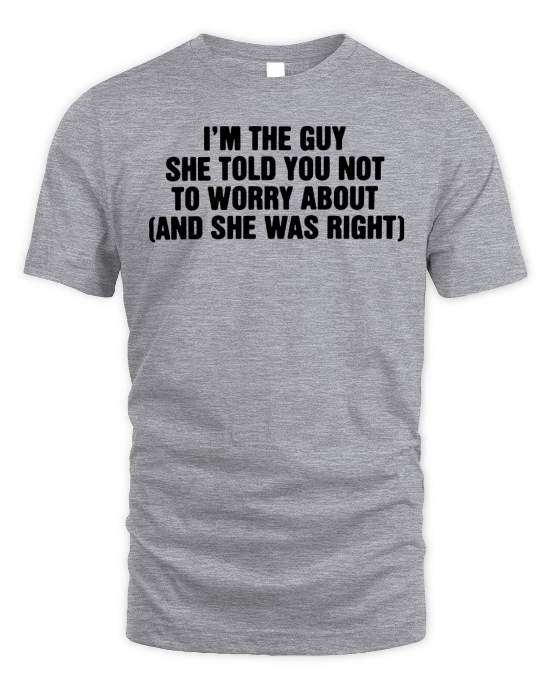 I'm The Guy She Told You Not To Worry About And She Was Right Shirt