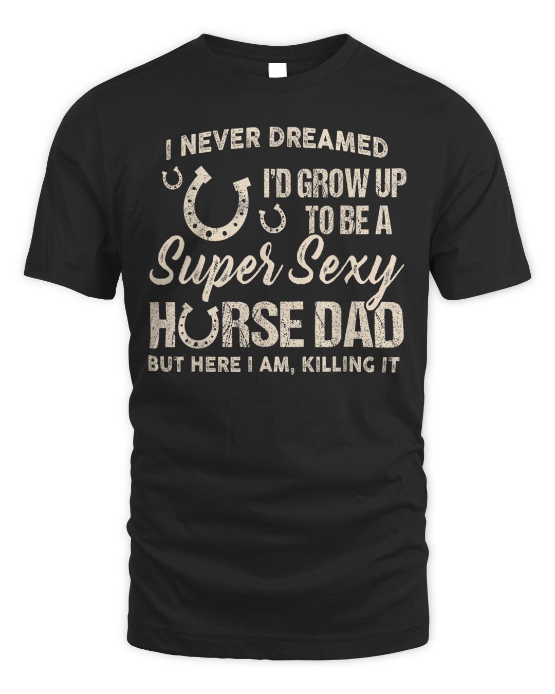I Never Dreamed I'd Grow Up To Be A Super Sexy Horse Dad Shirt (1)