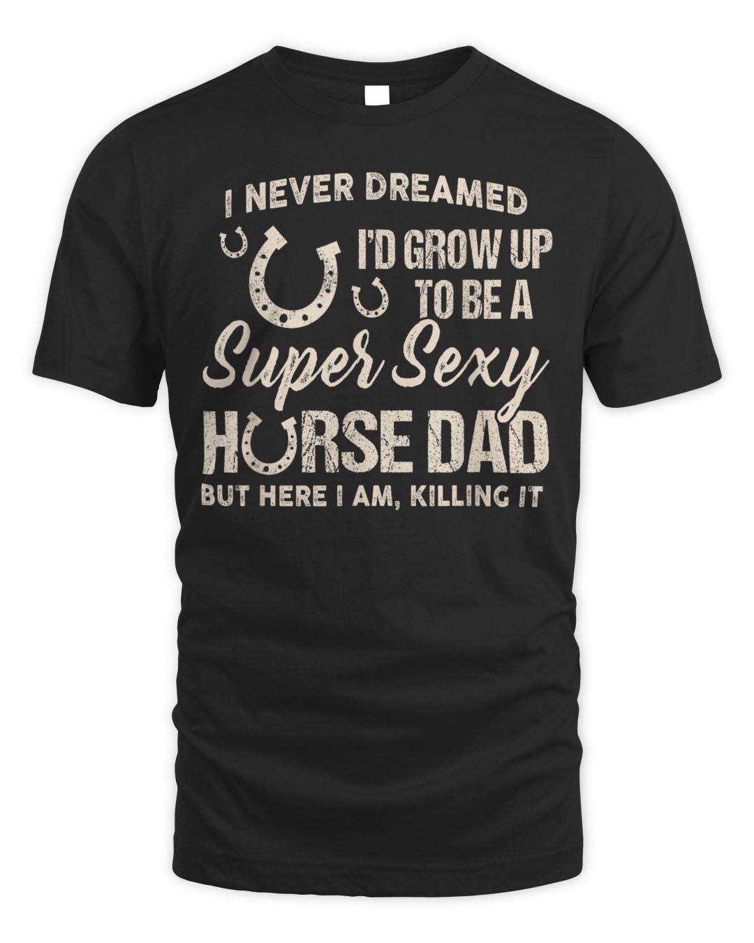 I Never Dreamed I'd Grow To Be A Supper Sexy Horse Dad Shirt