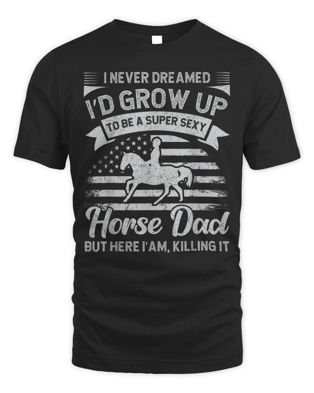 I Never Dreamed I'd Grow Up To Be A Super Sexy Horse Dad Shirt
