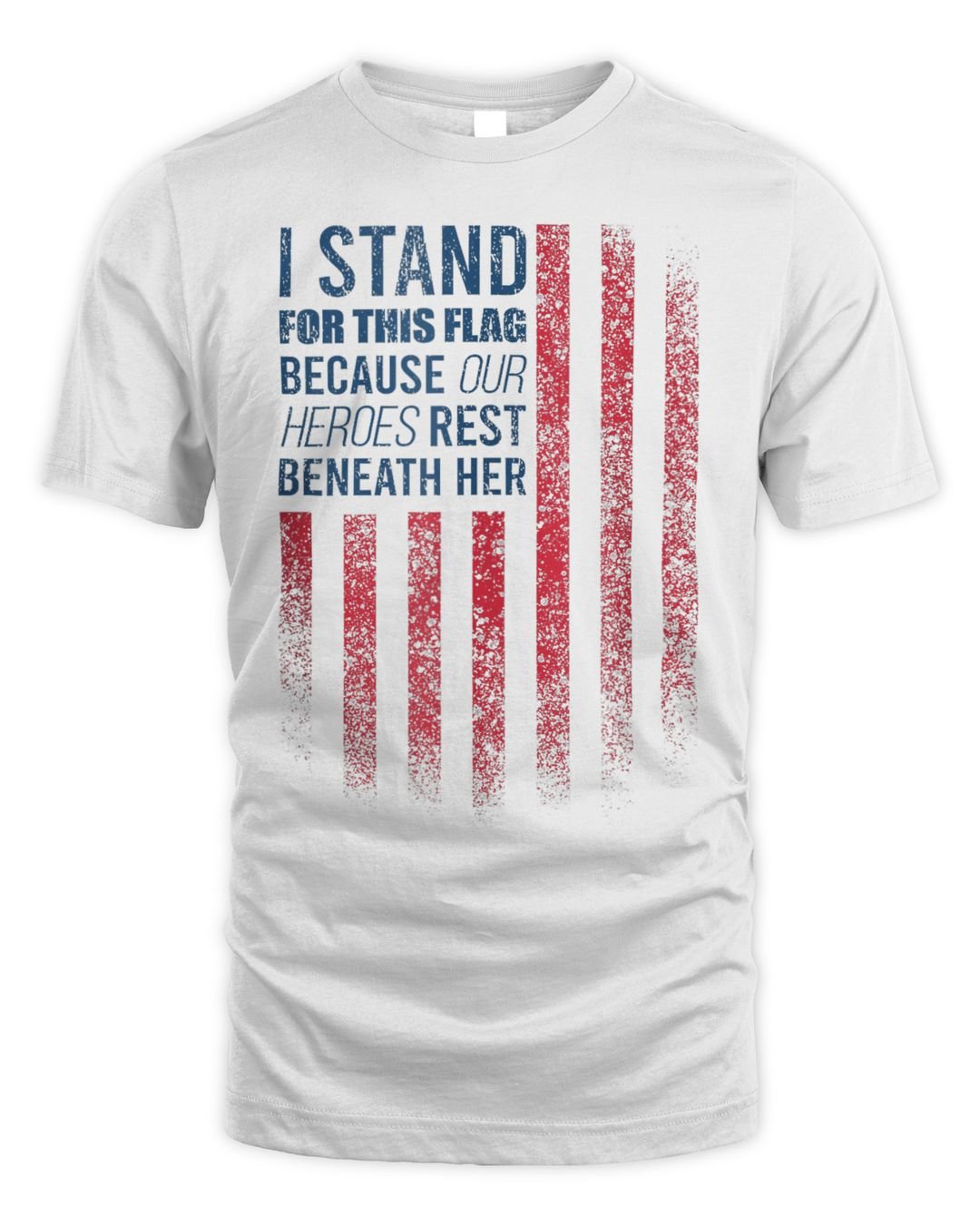 I Stand For This Flag Because Our Heroes Rest Beneath Her Shirt