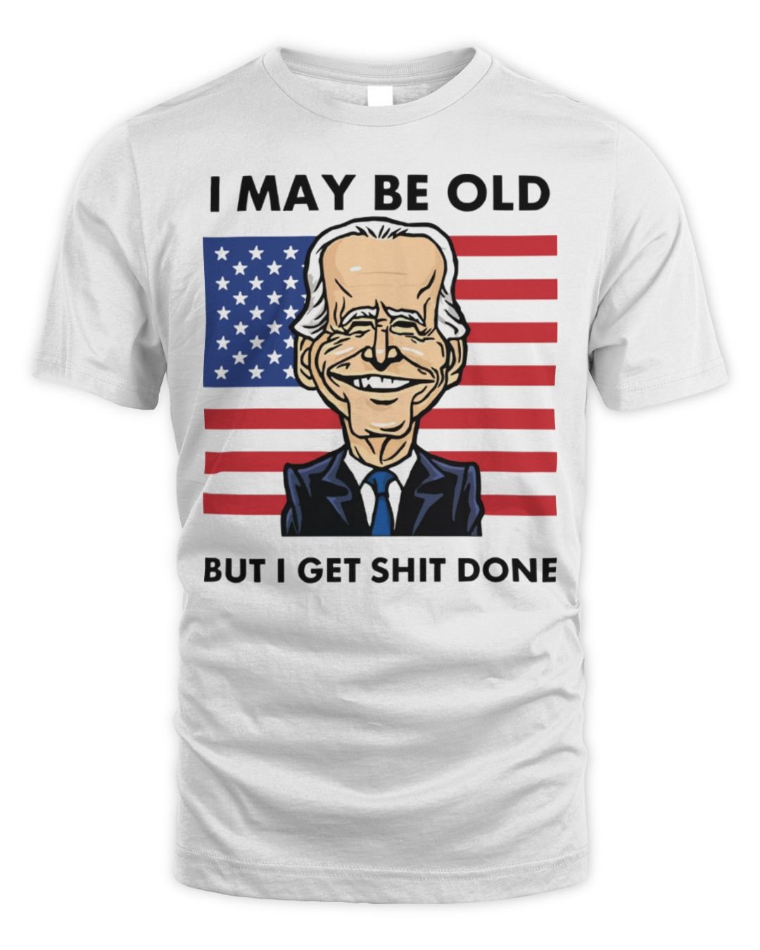 Joe Biden I May Be Old But I Get Shit Done Shirt