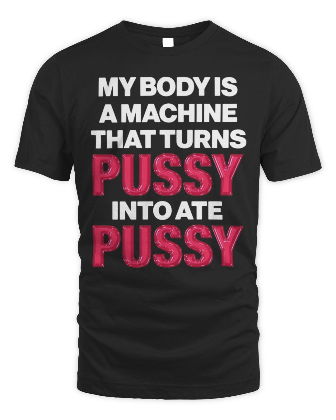 My Body Is A Machine That Turns Pussy Into Ate Pussy Shirt
