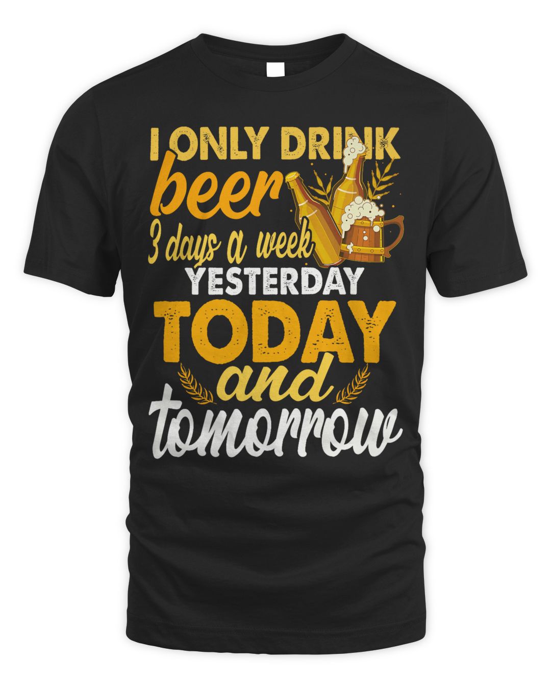 I Only Drink Beer 3 Day A Week Yesterday Today & Tomorrow Shirt