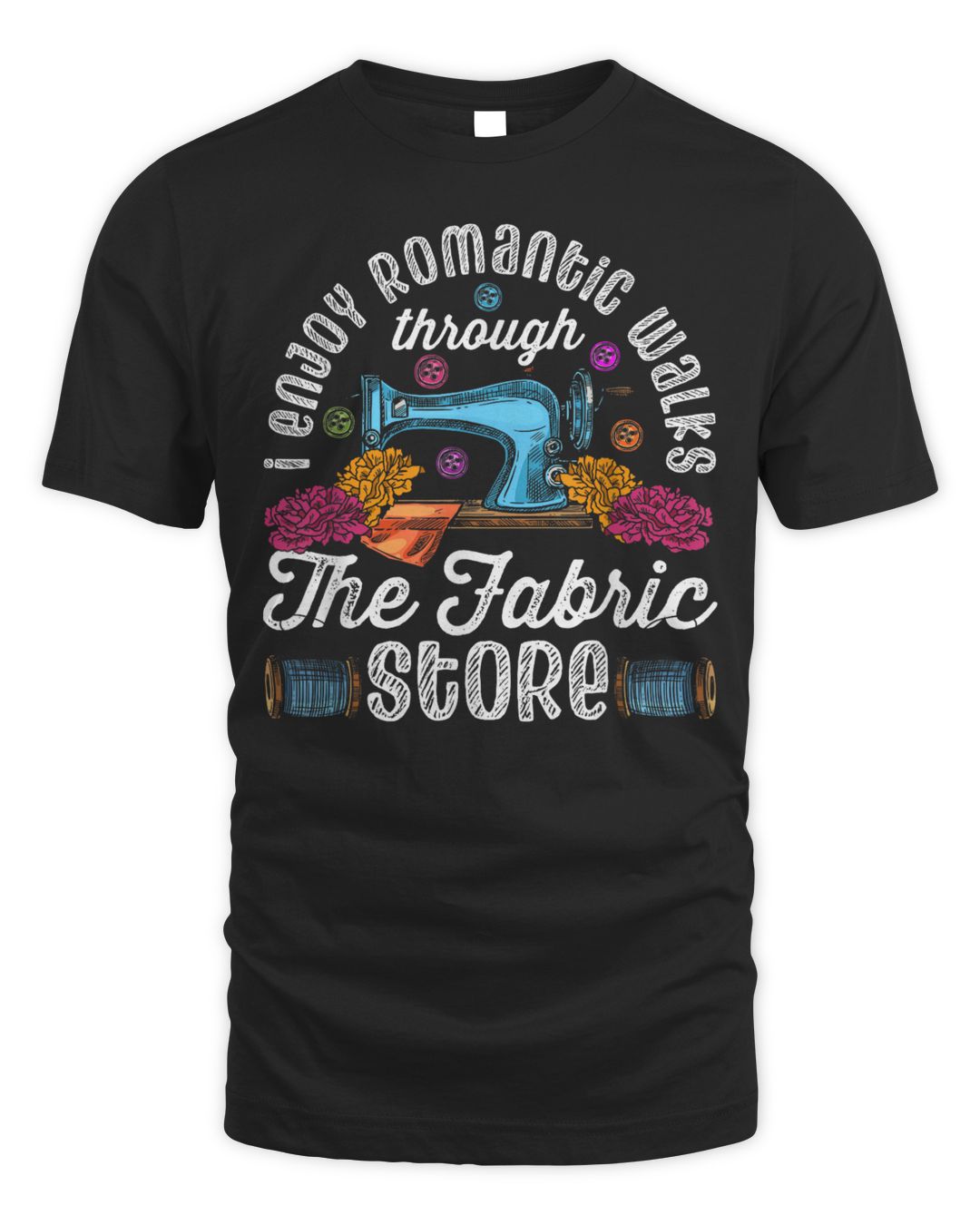 I Enjoy Romantic Walks Through The Fabric Store Sewing Shirt
