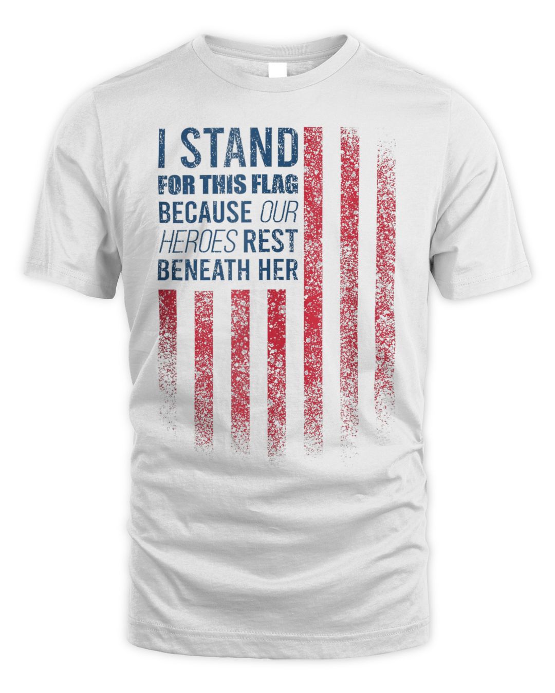 I Stand For This Flag Because Our Heroes Rest Beneath Her Shirt
