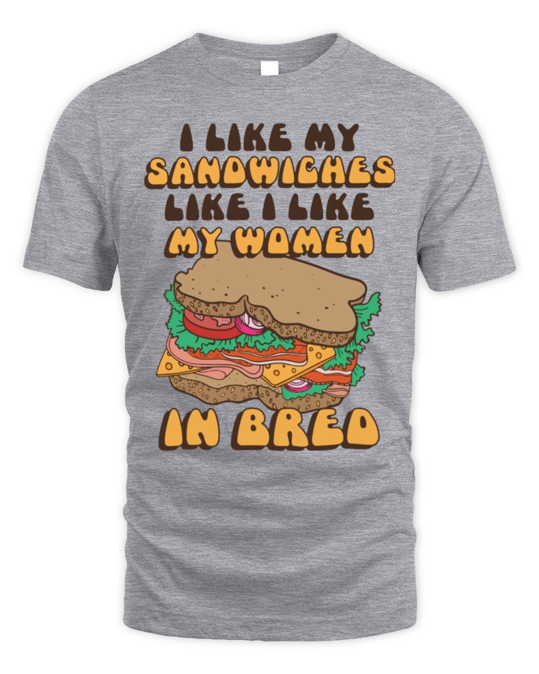 I Like My Sandwiches Like I Like My Woman In Bred Shirt