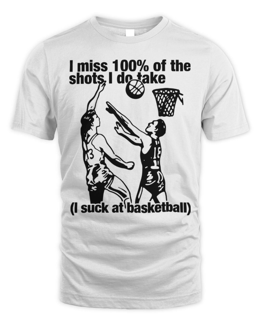 I Miss 100% Of The Shots I Do Take I Suck At Basketball Shirt