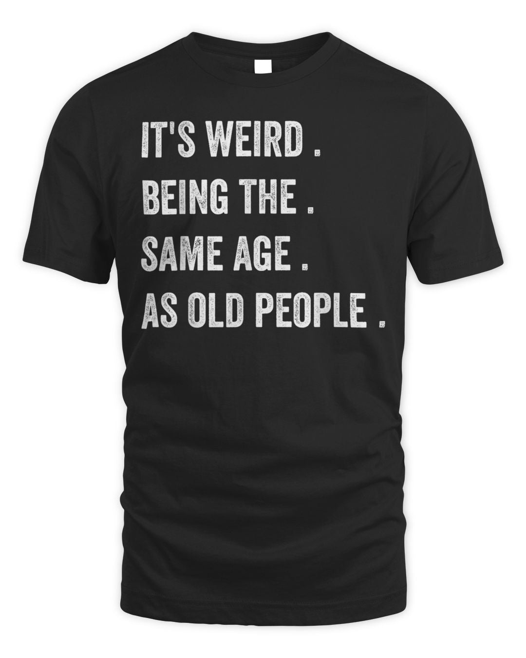 It's Weird Being The Same Age As Old People Shirt (1)