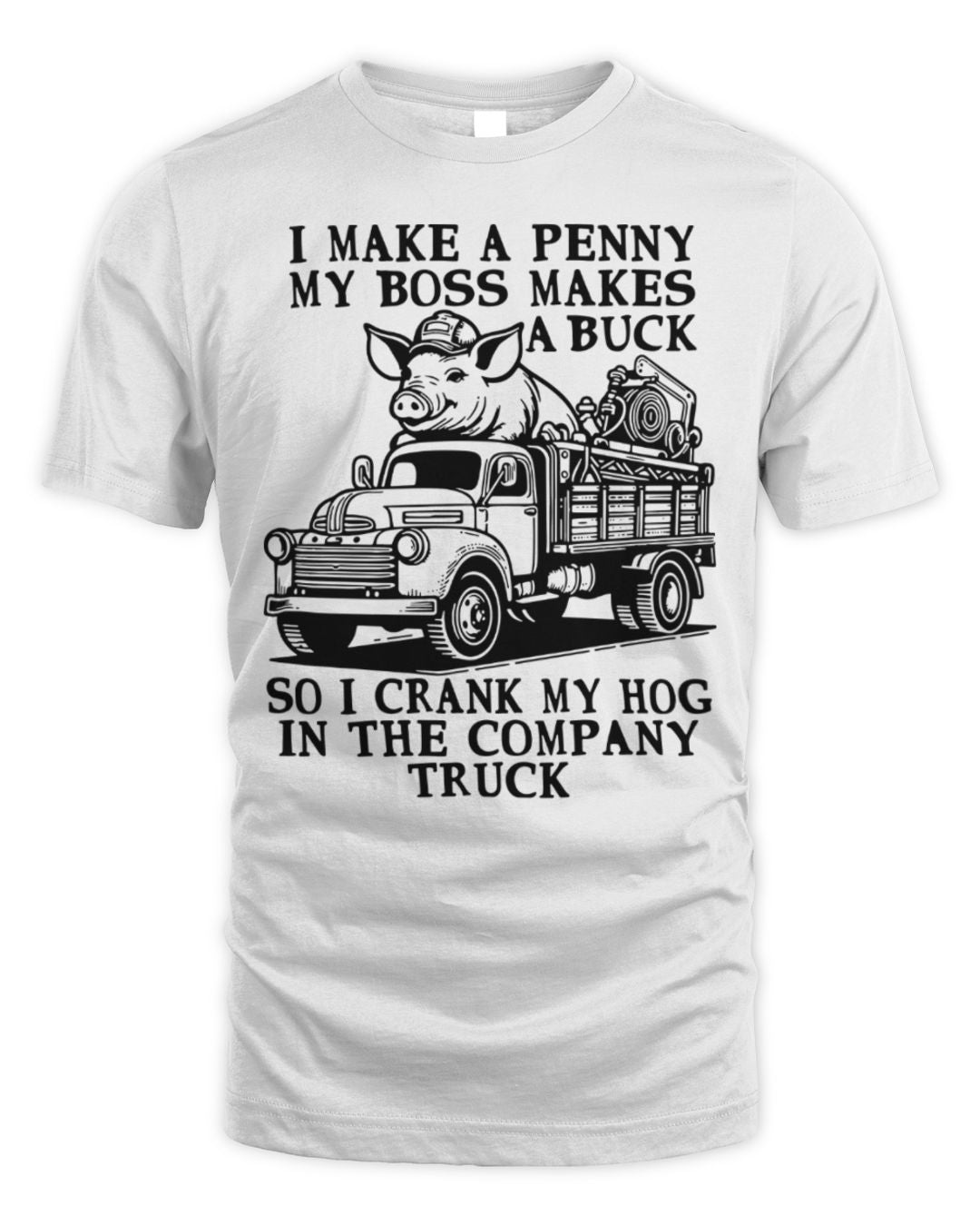 I Make A Penny My Boss Makes A Buck So I Crank My Hog In The Company Truck Shirt