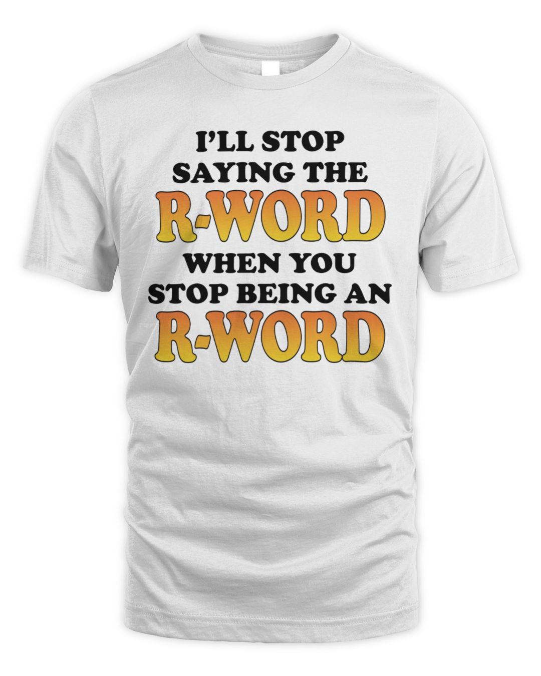 I'll Stop Saying The R-word When You Stop Being An R-word Shirt